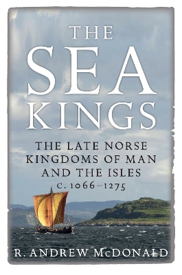 The Sea Kings: The Late Norse Kingdoms of Man and the Isles c.1066–1275 book