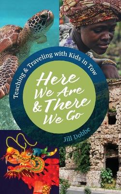 Here We Are & There We Go: Teaching & Traveling with Kids in Tow book