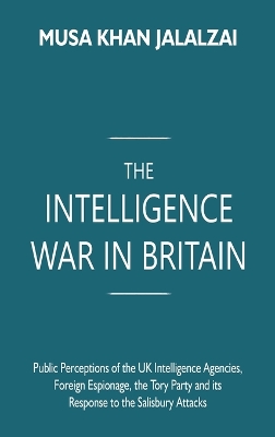 The Intelligence War in Britain: Public Perceptions of the UK Intelligence Agencies, Foreign Espionage, the Tory Party and its Response to the Salisbury Attacks book