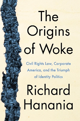 The Origins of Woke: Civil Rights Law, Corporate America, and the Triumph of Identity Politics book