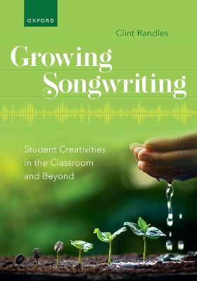 Growing Songwriting: Student Creativities in the Classroom and Beyond by Clint Randles