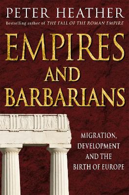 Empires and Barbarians: Migration, Development and the Birth of Europe by Peter Heather