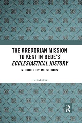 The The Gregorian Mission to Kent in Bede's Ecclesiastical History: Methodology and Sources by Richard Shaw