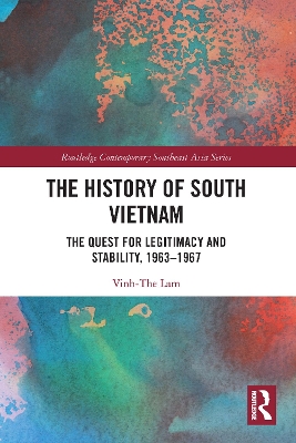 The History of South Vietnam - Lam: The Quest for Legitimacy and Stability, 1963-1967 by Vinh-The Lam