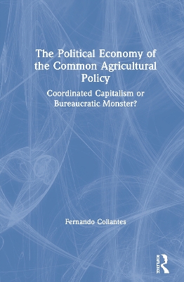 The Political Economy of the Common Agricultural Policy: Coordinated Capitalism or Bureaucratic Monster? by Fernando Collantes