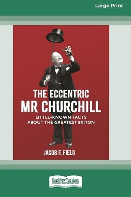 The Eccentric Mr Churchill: Little Known Facts about the Greatest Briton (16pt Large Print Edition) by Jacob F. Field