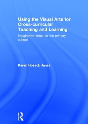 Using the Visual Arts for Cross-curricular Teaching and Learning by Karen Hosack Janes