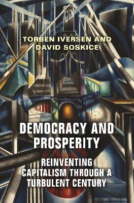 Democracy and Prosperity: Reinventing Capitalism through a Turbulent Century by Torben Iversen