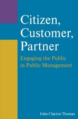 Citizen, Customer, Partner: Engaging the Public in Public Management by John Clayton Thomas