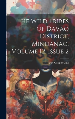 The Wild Tribes of Davao District, Mindanao, Volume 12, issue 2 by Fay-Cooper Cole