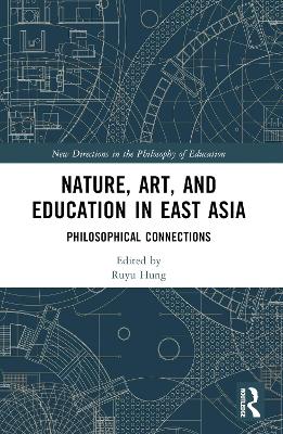 Nature, Art, and Education in East Asia: Philosophical Connections by Ruyu Hung