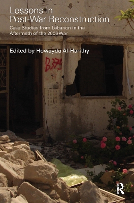 Lessons in Post-War Reconstruction: Case Studies from Lebanon in the Aftermath of the 2006 War by Howayda Al-Harithy