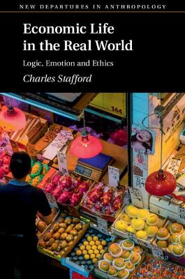 Economic Life in the Real World: Logic, Emotion and Ethics by Charles Stafford