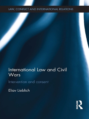 International Law and Civil Wars: Intervention and Consent by Eliav Lieblich