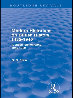 Modern Historians on British History 1485-1945 (Routledge Revivals): A Critical Bibliography 1945-1969 by G.R. Elton