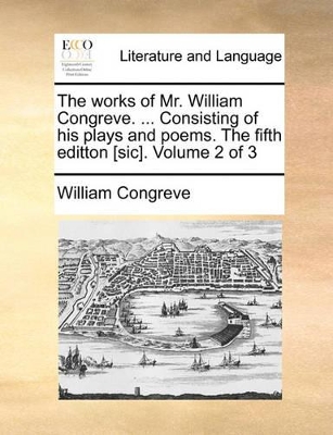 The Works of Mr. William Congreve. ... Consisting of His Plays and Poems. the Fifth Editton [Sic]. Volume 2 of 3 book