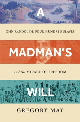 A Madman's Will: John Randolph, Four Hundred Slaves, and the Mirage of Freedom book