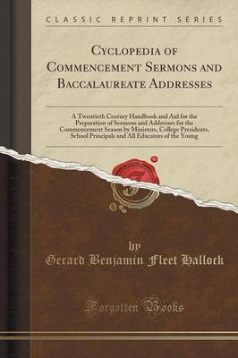 Cyclopedia of Commencement Sermons and Baccalaureate Addresses: A Twentieth Century Handbook and Aid for the Preparation of Sermons and Addresses for the Commencement Season by Ministers, College Presidents, School Principals and All Educators of the Youn book