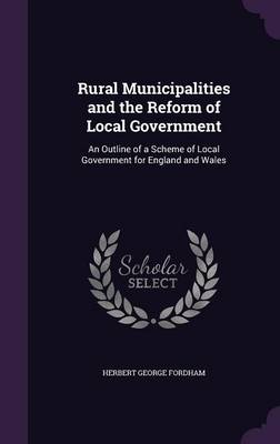 Rural Municipalities and the Reform of Local Government: An Outline of a Scheme of Local Government for England and Wales book