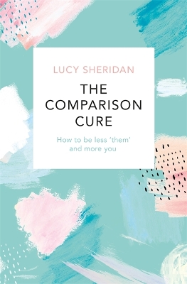The Comparison Cure: How to be less ‘them' and more you by Lucy Sheridan