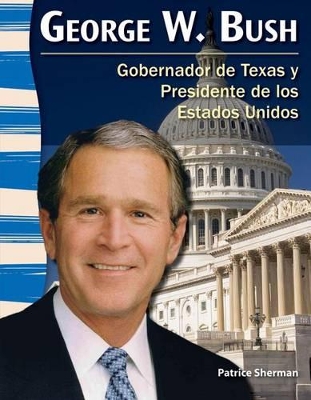 George W. Bush: Gobernador de Texas y Presidente de los Estados Unidos (Texas Governor and U.S. President) by Patrice Sherman
