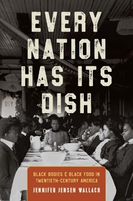 Every Nation Has Its Dish: Black Bodies and Black Food in Twentieth-Century America by Jennifer Jensen Wallach
