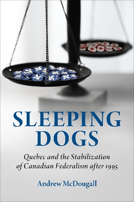 Sleeping Dogs: Quebec and the Stabilization of Canadian Federalism after 1995 by Andrew McDougall