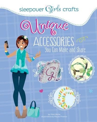 Sleepover Girls Crafts: Unique Accessories You Can Make and Share by Mari Bolte
