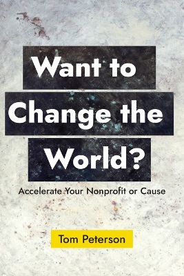 Want to Change the World?: Accelerate Your Nonprofit or Cause book