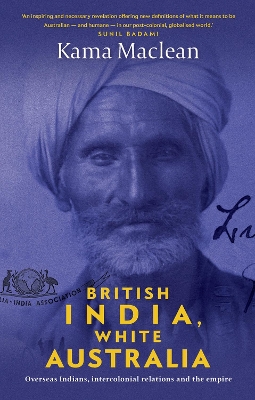 British India, White Australia: Overseas Indians, intercolonial relations and the Empire by Kama Maclean