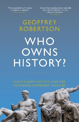 Who Owns History?: Elgin's Loot and the Case for Returning Plundered Treasure by Geoffrey Robertson