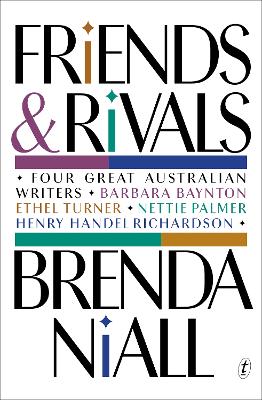 Friends and Rivals: Four Great Australian Writers: Barbara Baynton, Ethel Turner, Nettie Palmer, Henry Handel Richardson by Brenda Niall