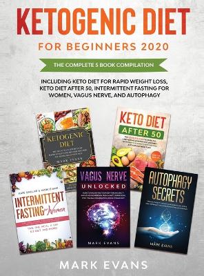 Ketogenic Diet for Beginners 2020: The Complete 5 Book Compilation Including - Keto for Rapid Weight Loss, For After 50, Intermittent Fasting for Women, Vagus Nerve, and Autophagy by Mark Evans