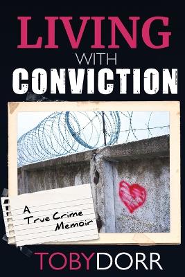 Living with Conviction: Unexpected Sisterhood, Healing, and Redemption in the Wake of Life-Altering Choices by Toby Dorr