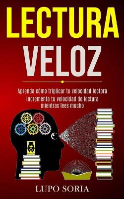 Lectura Veloz: Aprenda cómo triplicar tu velocidad lectora (Incrementa tu velocidad de lectura mientras lees mucho) book