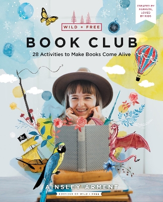 Wild and Free Book Club: 28 Activities to Make Books Come Alive by Ainsley Arment