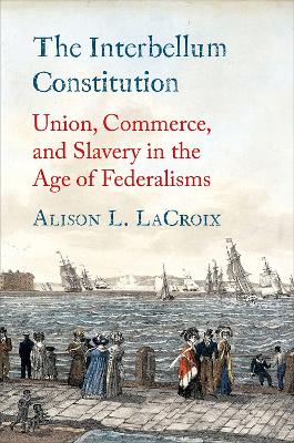 The Interbellum Constitution: Union, Commerce, and Slavery in the Age of Federalisms book