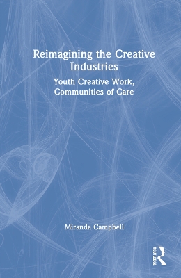 Reimagining the Creative Industries: Youth Creative Work, Communities of Care book