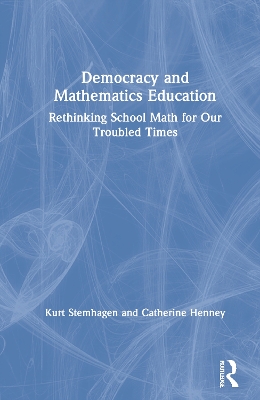 Democracy and Mathematics Education: Rethinking School Math for Our Troubled Times book