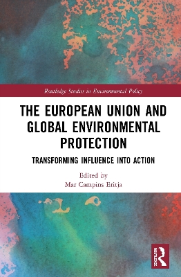 The European Union and Global Environmental Protection: Transforming Influence into Action by Mar Campins Eritja