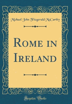 Rome in Ireland (Classic Reprint) by Michael John Fitzgerald McCarthy