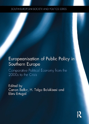 Europeanisation of Public Policy in Southern Europe: Comparative Political Economy from the 2000s to the Crisis by Canan Balkir