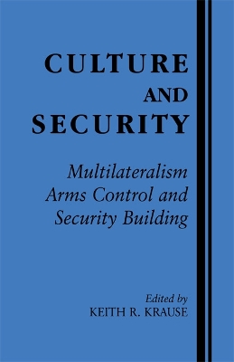 Culture and Security: Multilateralism, Arms Control and Security Building by Keith R. Krause