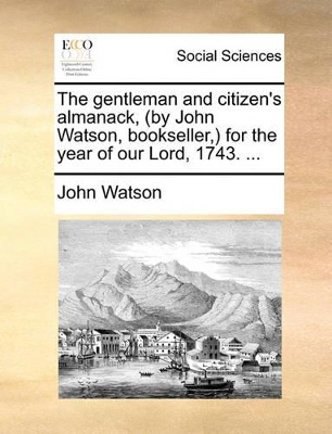 The Gentleman and Citizen's Almanack, (by John Watson, Bookseller, ) for the Year of Our Lord, 1743. ... book