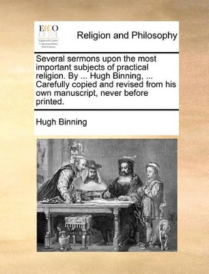 Several Sermons Upon the Most Important Subjects of Practical Religion. by ... Hugh Binning, ... Carefully Copied and Revised from His Own Manuscript, Never Before Printed. book