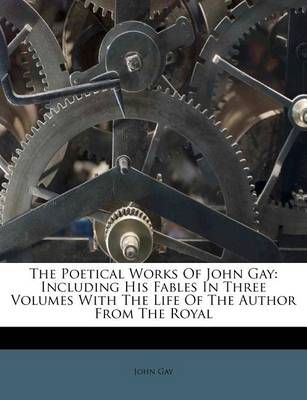 The Poetical Works of John Gay: Including His Fables in Three Volumes with the Life of the Author from the Royal book