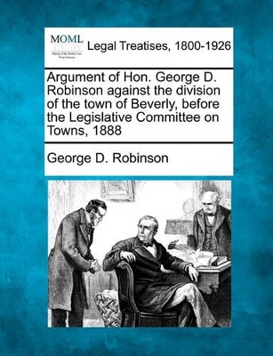 Argument of Hon. George D. Robinson Against the Division of the Town of Beverly, Before the Legislative Committee on Towns, 1888 book