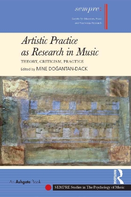 Artistic Practice as Research in Music: Theory, Criticism, Practice by Mine Dogantan-Dack