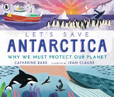Let's Save Antarctica: Why we must protect our planet by Catherine Barr