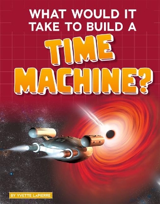 What Would It Take to Build a Time Machine? by Yvette LaPierre